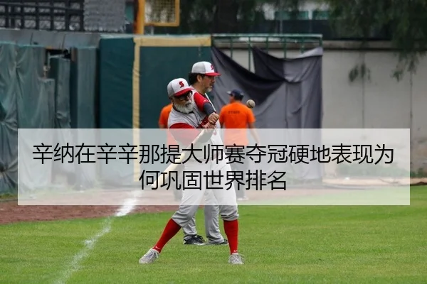 辛纳在辛辛那提大师赛夺冠硬地表现为何巩固世界排名